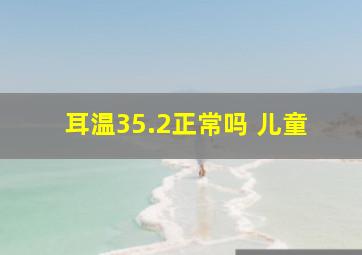 耳温35.2正常吗 儿童